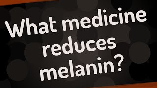 What medicine reduces melanin [upl. by Leanne848]